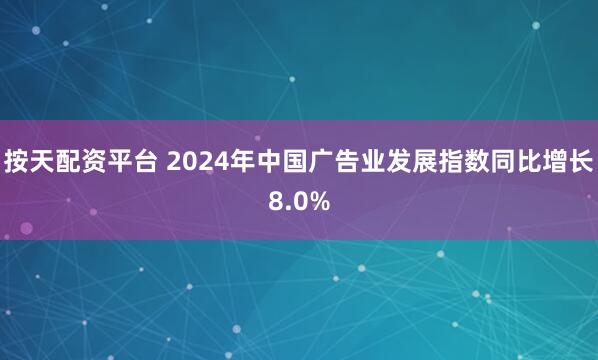 按天配资平台 2024年中国广告业发展指数同比增长8.0%