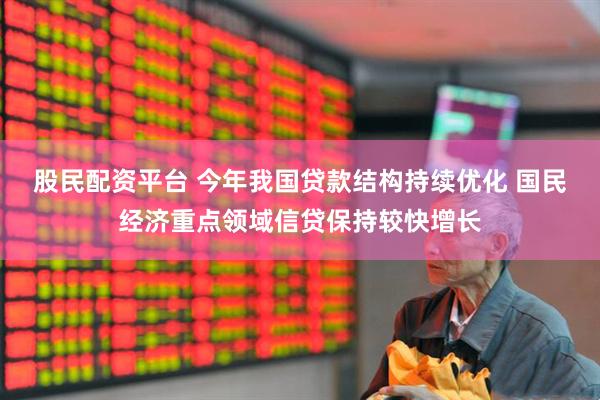 股民配资平台 今年我国贷款结构持续优化 国民经济重点领域信贷保持较快增长