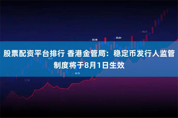 股票配资平台排行 香港金管局：稳定币发行人监管制度将于8月1日生效