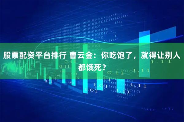 股票配资平台排行 曹云金：你吃饱了，就得让别人都饿死？