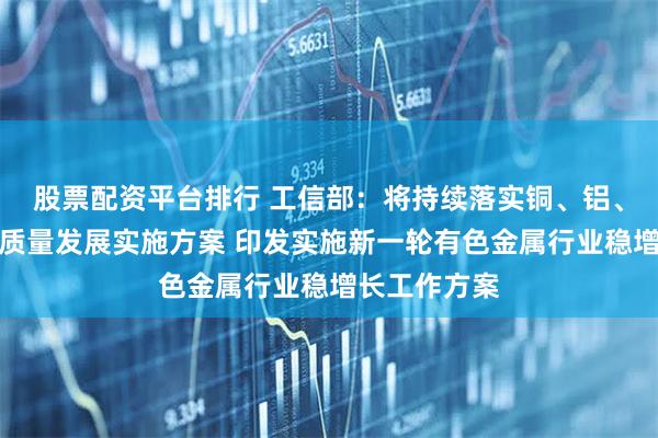 股票配资平台排行 工信部：将持续落实铜、铝、黄金产业高质量发展实施方案 印发实施新一轮有色金属行业稳增长工作方案