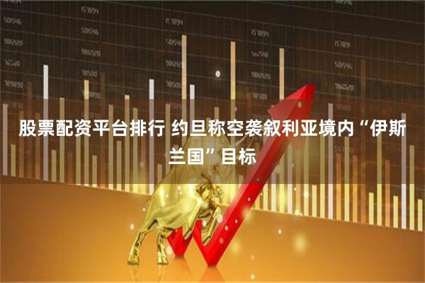 股票配资平台排行 约旦称空袭叙利亚境内“伊斯兰国”目标