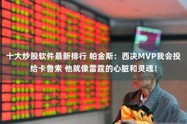 十大炒股软件最新排行 帕金斯：西决MVP我会投给卡鲁索 他就像雷霆的心脏和灵魂！