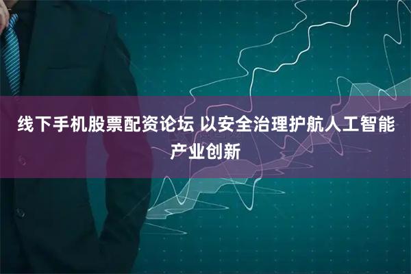 线下手机股票配资论坛 以安全治理护航人工智能产业创新